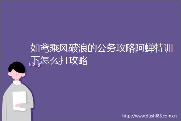 如鸢乘风破浪的攻略阿蝉特训下怎么打攻略