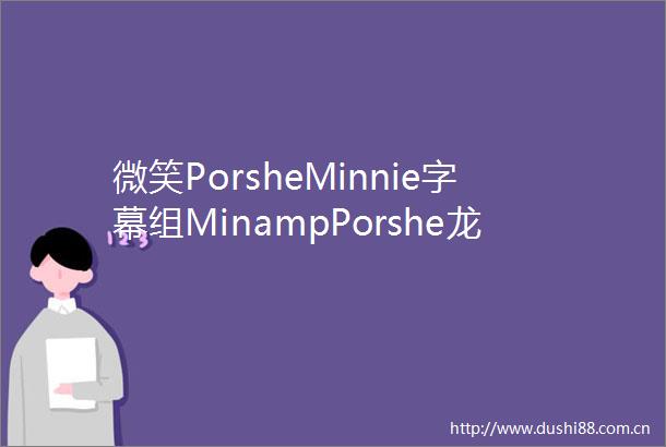 微笑PorsheMinnie字幕组MinampPorshe龙血翡翠中字