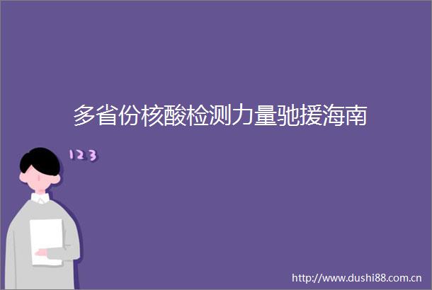 多省份核酸检测力量驰援海南