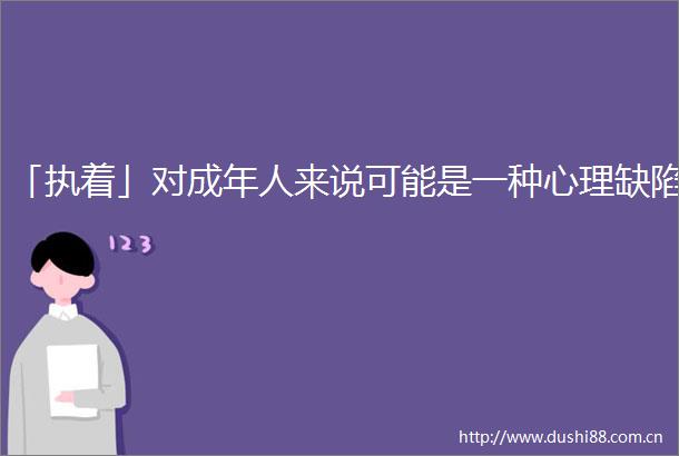 「执着」对成年人来说可能是一种心理缺陷