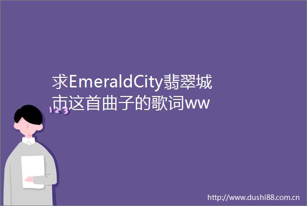 求EmeraldCity翡翠城市这首曲子的歌词ww