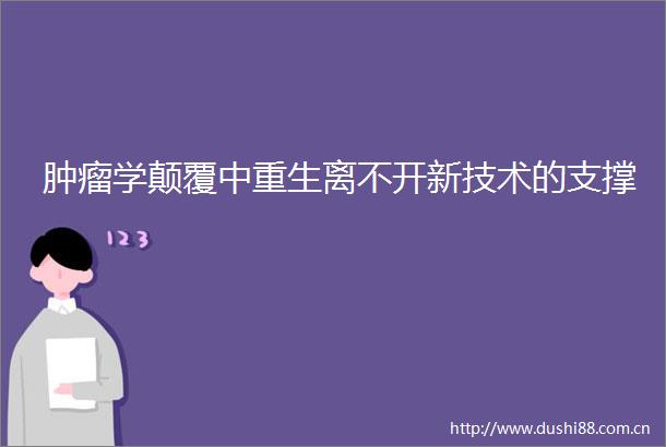 肿瘤学颠覆中重生离不开新技术的支撑