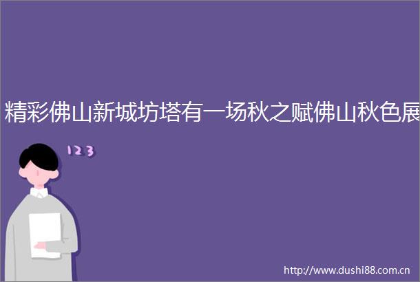 精彩佛山新城坊塔有一场秋之赋佛山秋色展