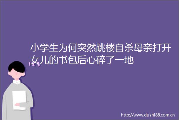 小学生为何突然跳楼母亲打开女儿的书包后心碎了一地