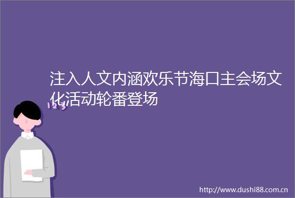 注入人文内涵欢乐节海口主会场文化活动轮番登场