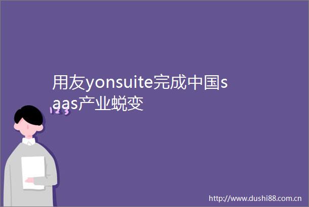 用友yonsuite完成saas产业蜕变
