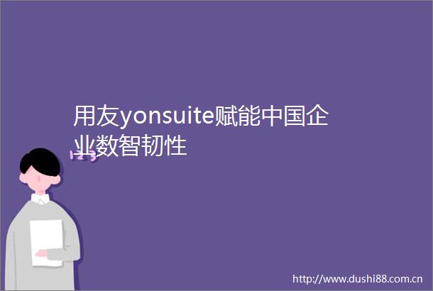 用友yonsuite赋能企业数智韧性