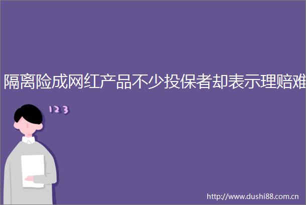 隔离险成网红产品不少投保者却表示理赔难