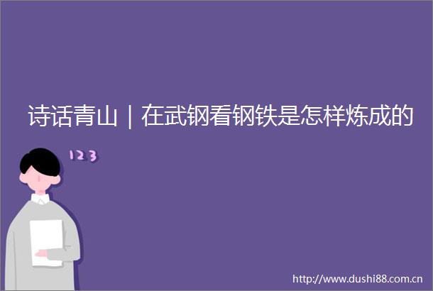 诗话青山｜在武钢看钢铁是怎样炼成的