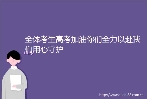 全体考生高考加油你们全力以赴我们用心守护