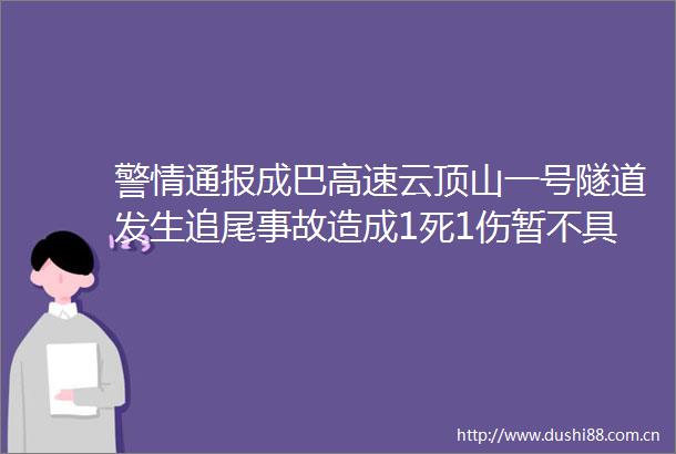 警情通报成巴高速云顶山一号隧道发生追尾事故造成1死1伤暂不具备通行条件