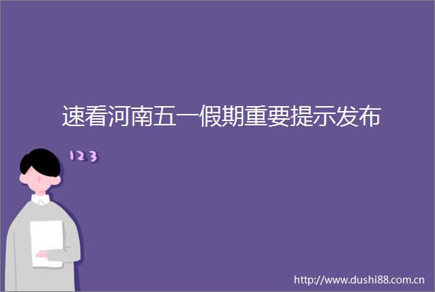 速看河南五一假期重要提示发布
