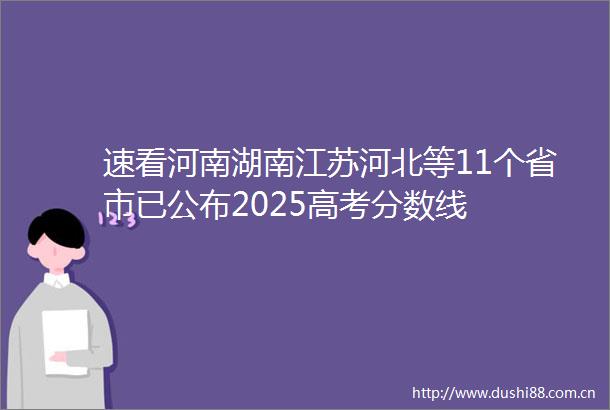 速看河南湖南江苏河北等11个省市已公布2025高考分数线