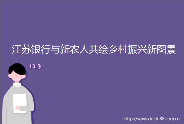 江苏银行与新农人共绘乡村振兴新图景