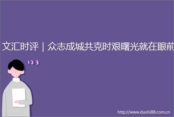文汇时评｜众志成城共克时艰曙光就在眼前