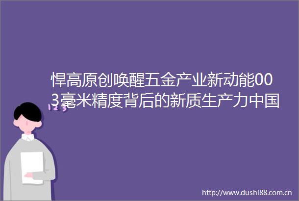 悍高原创唤醒五金产业新动能003毫米精度背后的新质生产力样本