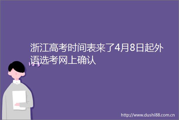 浙江高考时间表来了4月8日起外语选考网上确认