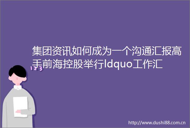 集团资讯如何成为一个沟通汇报高手前海控股举行ldquo工作汇报与公众演讲力提升rdquo培训