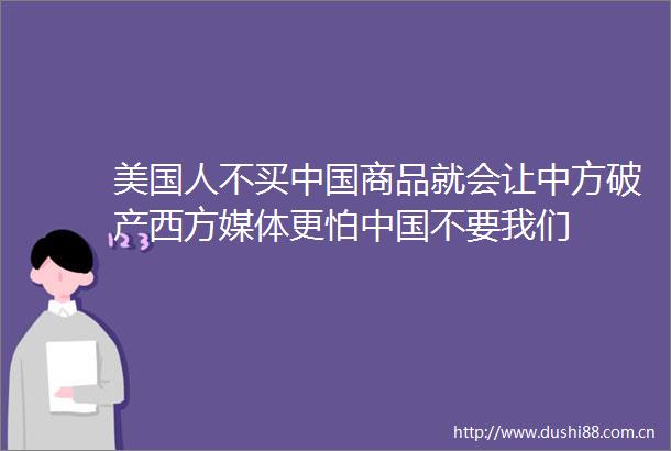 美国人不买商品就会让中方破产西方媒体更怕不要我们