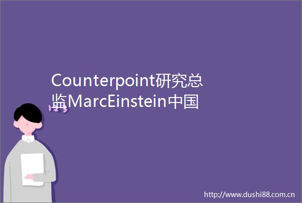 Counterpoint研究总监MarcEinsteinAI产业布局具有前瞻性MWC上海2025访谈