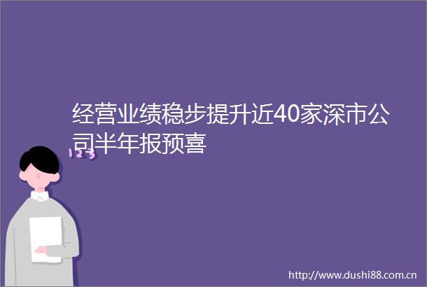 经营业绩稳步提升近40家深市公司半年报预喜