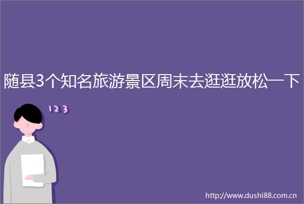 随县3个知名旅游景区周末去逛逛放松一下