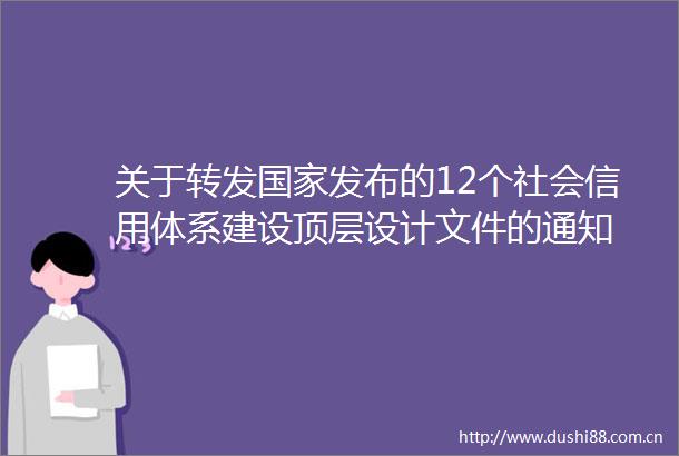 关于转发发布的12个社会信用体系建设顶层设计文件的通知