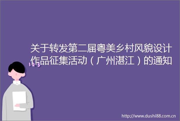 关于转发第二届粤美乡村风貌设计作品征集活动（广州湛江）的通知