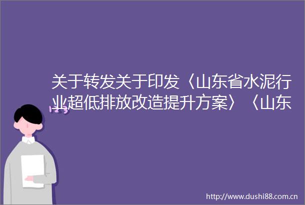 关于转发关于印发〈山东省水泥行业超低排放改造提升方案〉〈山东省焦化行业超低排放改造提升方案〉的通知的通知