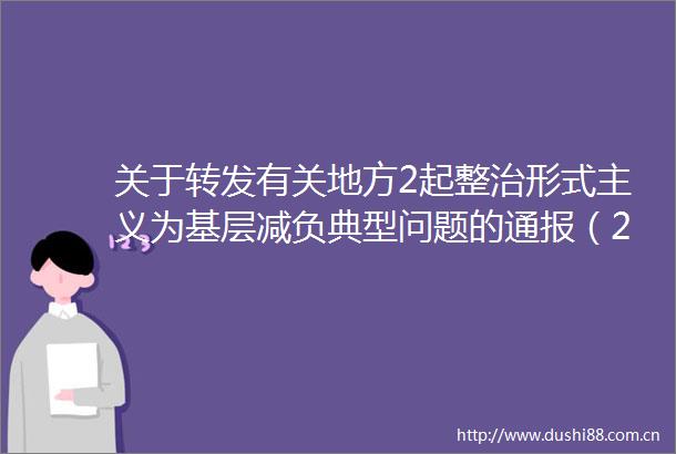 关于转发有关地方2起整治形式主义为基层减负典型问题的通报（2024年8月2日）