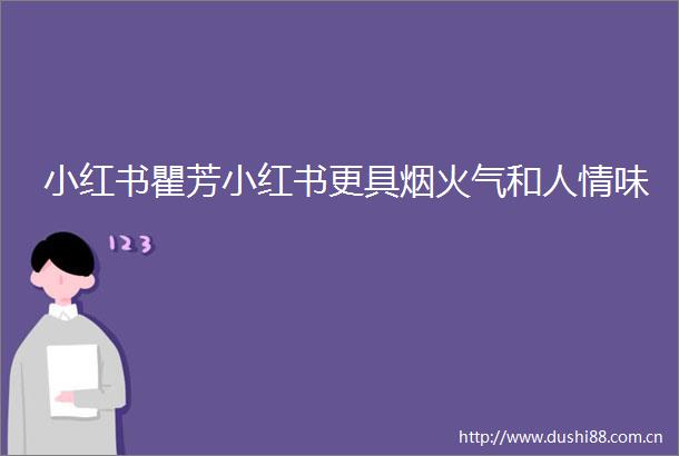 小红书瞿芳小红书更具烟火气和人情味