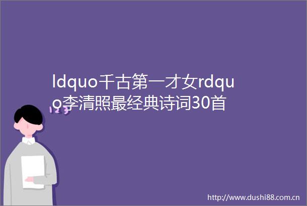 ldquo千古第一才女rdquo李清照最经典诗词30首