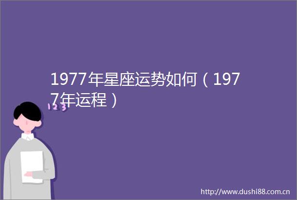 1977年星座运势如何（1977年运程）