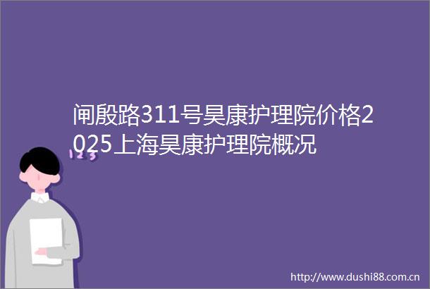 闸殷路311号昊康护理院价格2025上海昊康护理院概况
