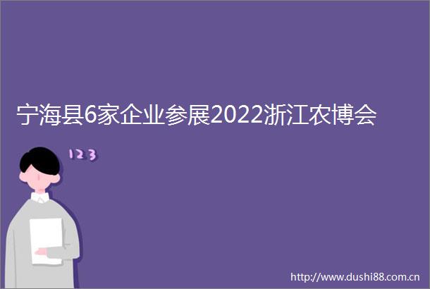 宁海县6家企业参展2022浙江农博会