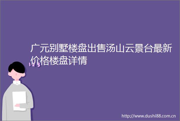 广元别墅楼盘汤山云景台最新价格楼盘详情