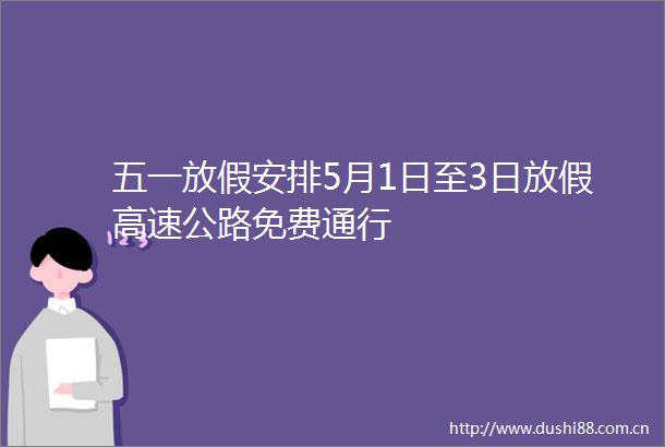 五一放假安排5月1日至3日放假高速公路免费通行