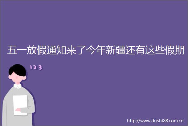 五一放假通知来了今年新疆还有这些假期