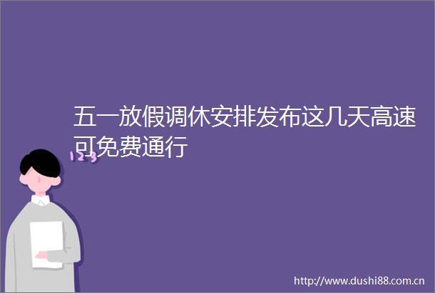 五一放假调休安排发布这几天高速可免费通行