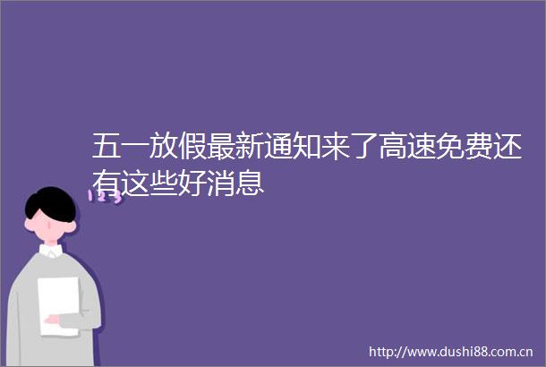 五一放假最新通知来了高速免费还有这些好消息