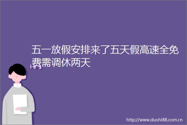 五一放假安排来了五天假高速全免费需调休两天