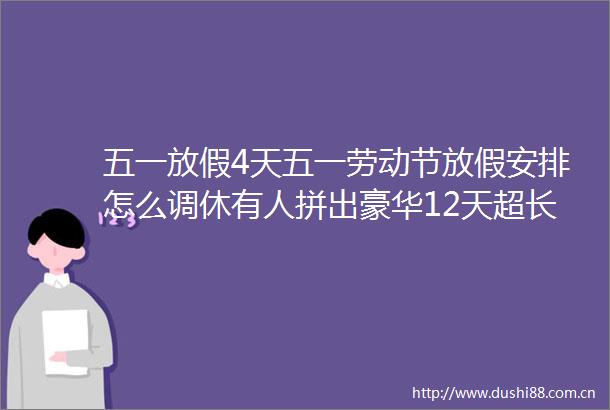 五一放假4天五一劳动节放假安排怎么调休有人拼出豪华12天超长假