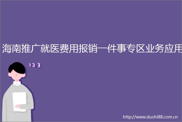 海南推广就医费用报销一件事专区业务应用