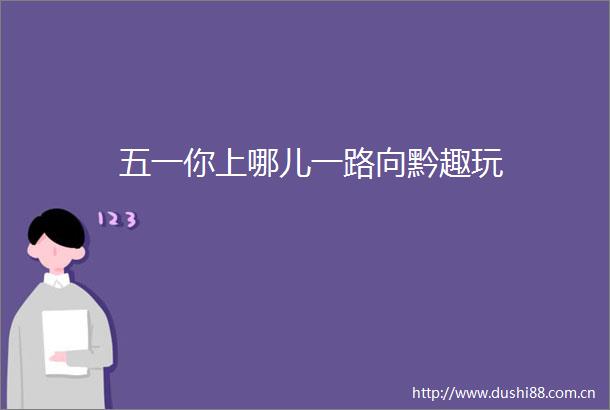 五一你上哪儿一路向黔趣玩