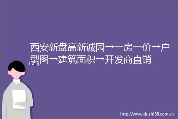 西安新盘高新诚园→一房一价→户型图→建筑面积→开发商直销
