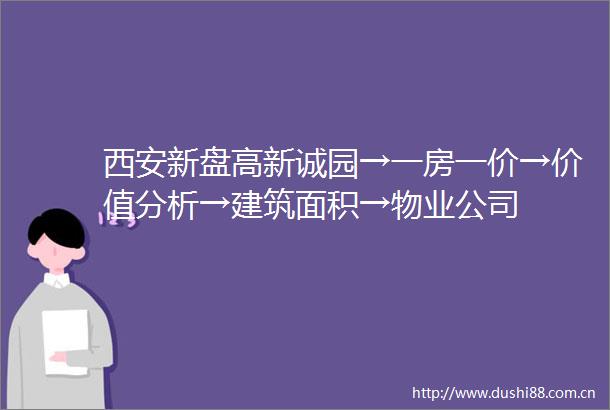 西安新盘高新诚园→一房一价→价值分析→建筑面积→物业公司