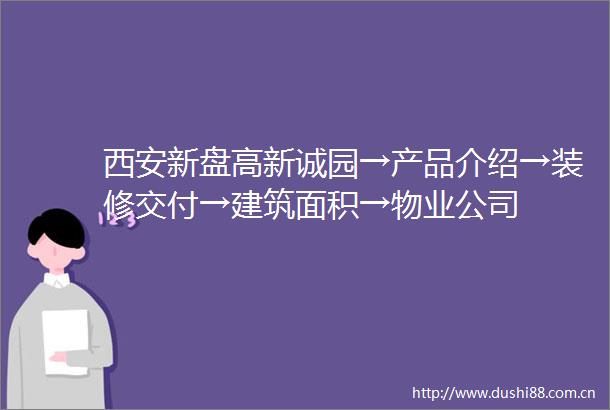 西安新盘高新诚园→产品介绍→装修交付→建筑面积→物业公司