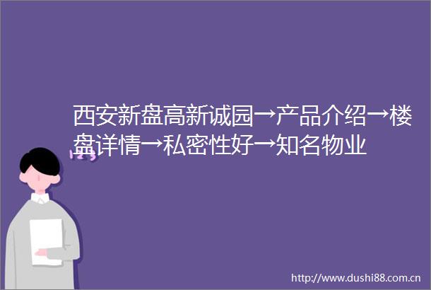 西安新盘高新诚园→产品介绍→楼盘详情→私密性好→知名物业
