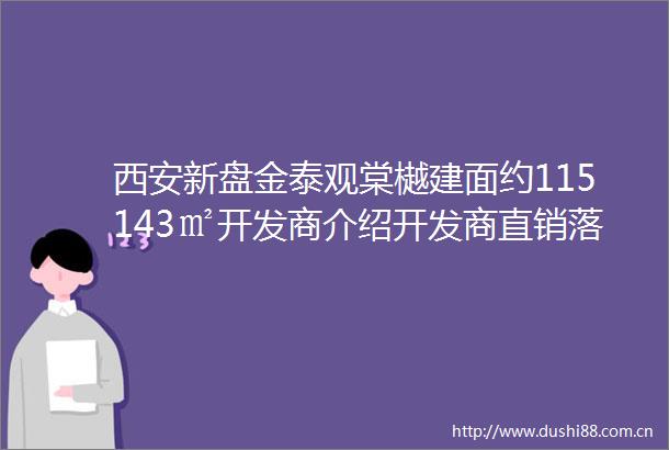 西安新盘金泰观棠樾建面约115143㎡开发商介绍开发商直销落户政策