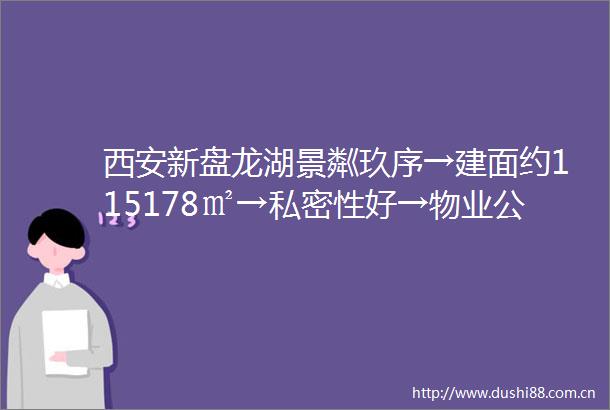 西安新盘龙湖景粼玖序→建面约115178㎡→私密性好→物业公司→大阳台